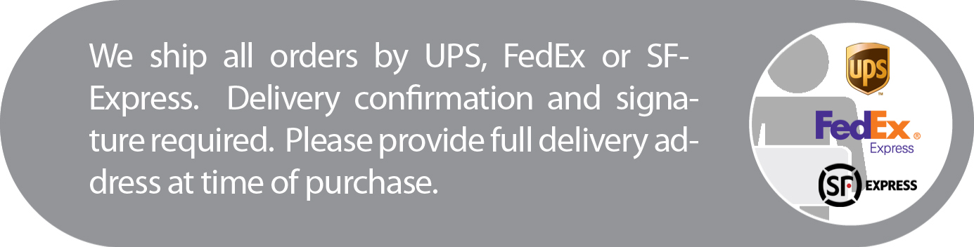 We ship all orders by UPS, FedEx or SF-Express. Delivery confirmation and signature required. Please provide full delivery address at time of purchase.